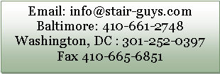 Text Box: Email: info@stair-guys.comBaltimore: 410-661-2748Washington, DC : 301-252-0397    Fax 410-665-6851