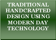 Text Box: Traditional Handcrafted Design using Modern Day Technology