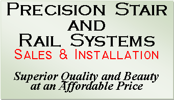 Text Box: Precision  Stair and Rail  SystemsSales & Installation Superior Quality and Beauty at an Affordable Price